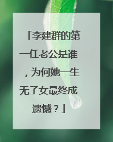 李建群的第一任老公是谁,为何她一生无子女最终成遗憾?