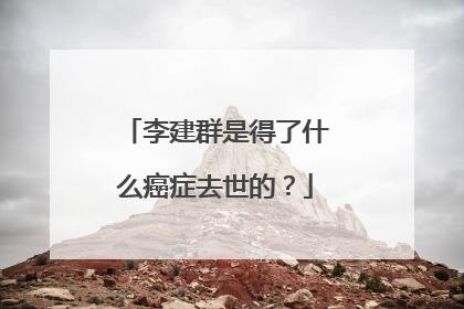 李建群是得了什么癌症去世的？
