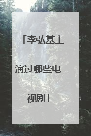 李弘基主演过哪些电视剧