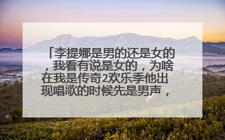 李提娜是男的还是女的，我看有说是女的，为啥在我是传奇2欢乐季他出现唱歌的时候先是男声，接着又变女声了