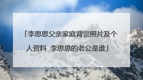 李思思父亲家庭背景照片及个人资料 李思思的老公是谁