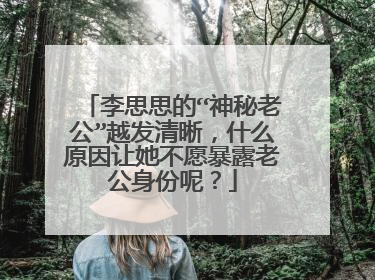 李思思的“神秘老公”越发清晰,什么原因让她不愿暴露老公身份呢?