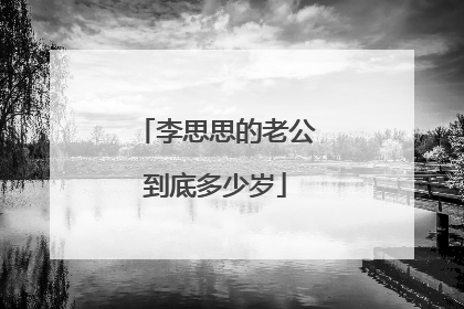 李思思的老公到底多少岁