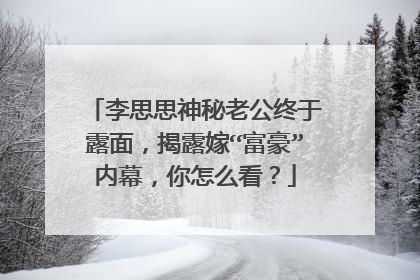 李思思神秘老公终于露面,揭露嫁“富豪”内幕,你怎么看?
