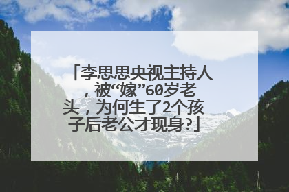李思思央视主持人，被“嫁”60岁老头，为何生了2个孩子后老公才现身?