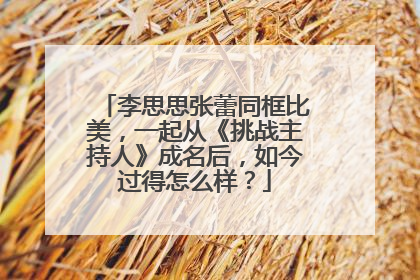李思思张蕾同框比美，一起从《挑战主持人》成名后，如今过得怎么样？