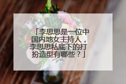 李思思是一位中国内地女主持人,李思思私底下的打扮造型有哪些?