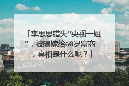 李思思错失“央视一姐”，被曝嫁给60岁富商，真相是什么呢？