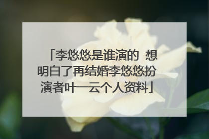 李悠悠是谁演的 想明白了再结婚李悠悠扮演者叶一云个人资料