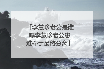 李慧珍老公是谁 曝李慧珍老公患难牵手最终分离