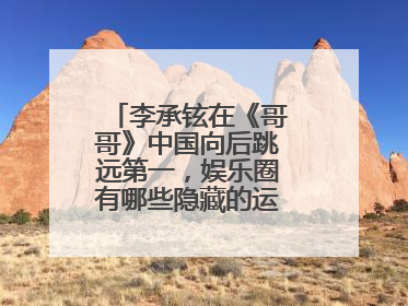 李承铉在《哥哥》中国向后跳远第一，娱乐圈有哪些隐藏的运动天赋明星？