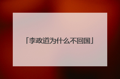李政道为什么不回国