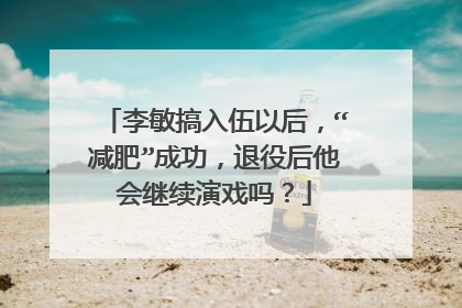 李敏搞入伍以后,“减肥”成功,退役后他会继续演戏吗?