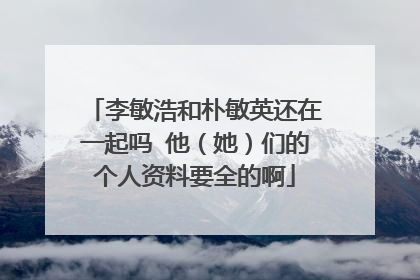 李敏浩和朴敏英还在一起吗 他（她）们的个人资料要全的啊