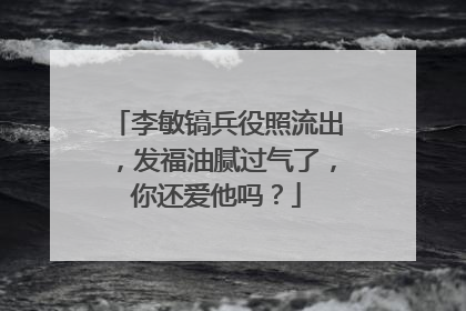 李敏镐兵役照流出,发福油腻过气了,你还爱他吗?