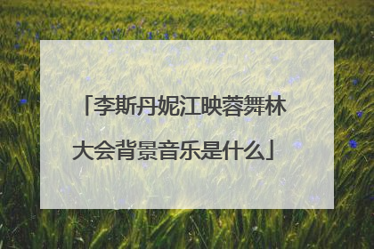 李斯丹妮江映蓉舞林大会背景音乐是什么