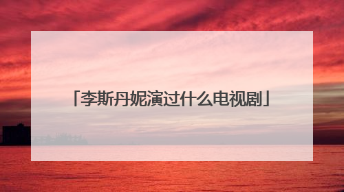 李斯丹妮演过什么电视剧