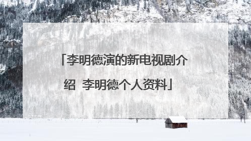 李明德演的新电视剧介绍 李明德个人资料