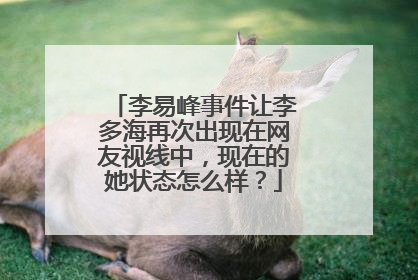 李易峰事件让李多海再次出现在网友视线中,现在的她状态怎么样?