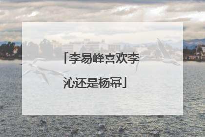 李易峰喜欢李沁还是杨幂