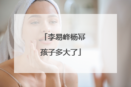 李易峰杨幂孩子多大了