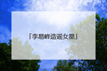 李易峰造谣女星