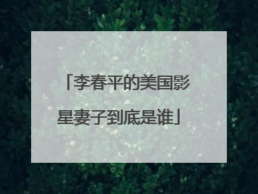 李春平的美国影星妻子到底是谁