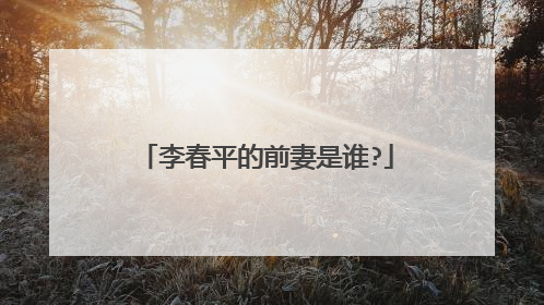 李春平的前妻是谁?