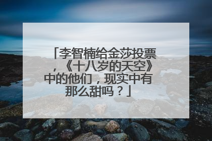 李智楠给金莎投票，《十八岁的天空》中的他们，现实中有那么甜吗？