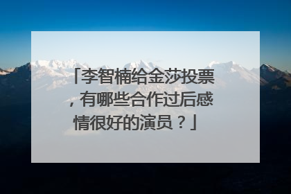 李智楠给金莎投票，有哪些合作过后感情很好的演员？