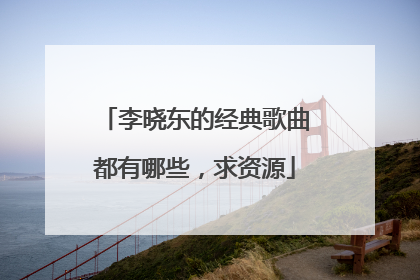 李晓东的经典歌曲都有哪些，求资源