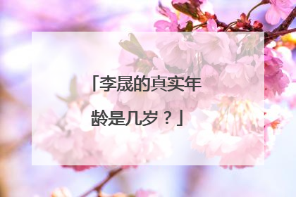 李晟的真实年龄是几岁?