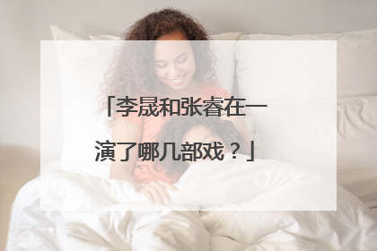 李晟和张睿在一演了哪几部戏?