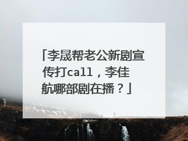 李晟帮老公新剧宣传打call，李佳航哪部剧在播？