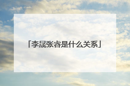 李晟张睿是什么关系