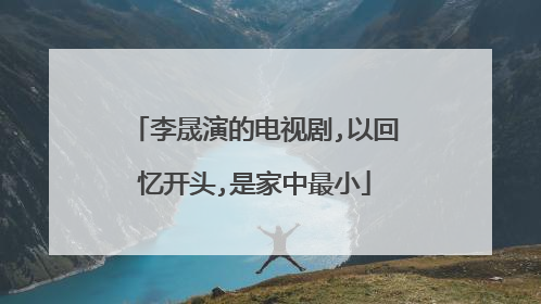 李晟演的电视剧,以回忆开头,是家中最小