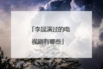 李晟演过的电视剧有哪些