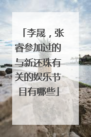 李晟,张睿参加过的与新还珠有关的娱乐节目有哪些
