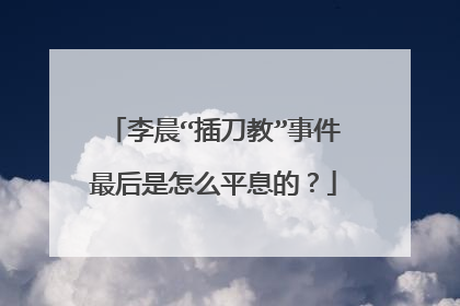 李晨“插刀教”事件最后是怎么平息的？