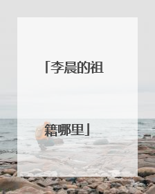 李晨的祖籍哪里