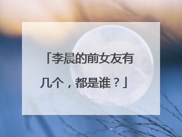 李晨的前女友有几个,都是谁?