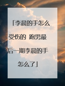 李晨的手怎么受伤的 跑男最后一期李晨的手怎么了