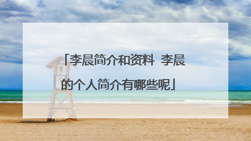 李晨简介和资料 李晨的个人简介有哪些呢