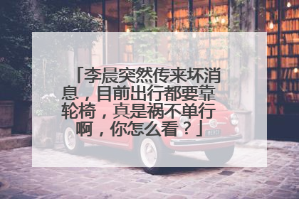 李晨突然传来坏消息,目前出行都要靠轮椅,真是祸不单行啊,你怎么看?