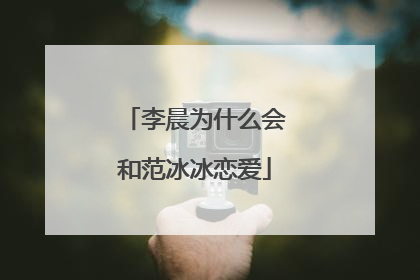 李晨为什么会和范冰冰恋爱