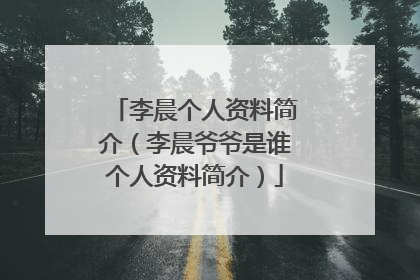 李晨个人资料简介（李晨爷爷是谁个人资料简介）