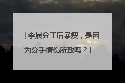 李晨分手后暴瘦,是因为分手情伤所致吗?