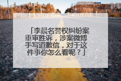 李晨名誉权纠纷案重审胜诉,涉案微博手写道歉信,对于这件事你怎么看呢?