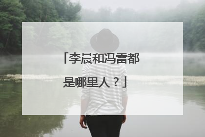 李晨和冯雷都是哪里人？