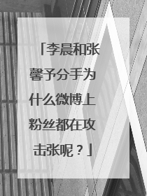 李晨和张馨予分手为什么微博上粉丝都在攻击张呢？